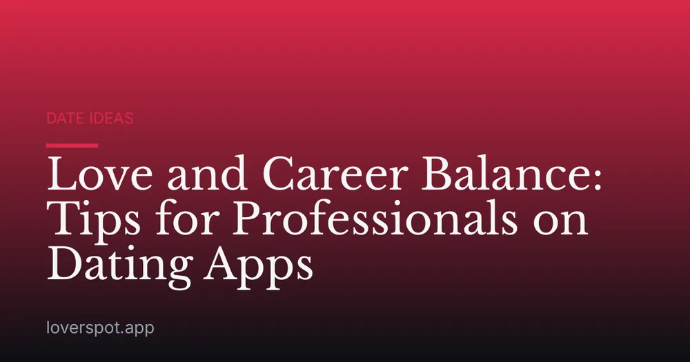 Love and Career Balance: Tips for Professionals on Dating Apps