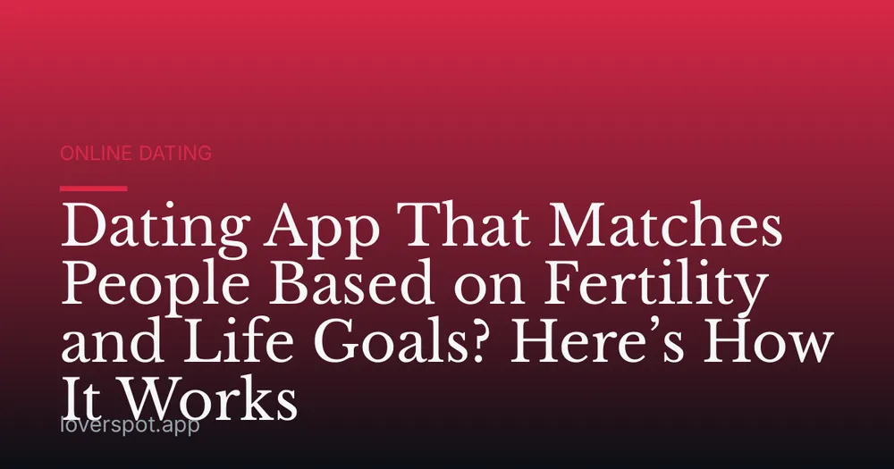 Dating App That Matches People Based on Fertility and Life Goals? Here’s How It Works