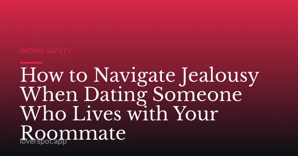 How to Navigate Jealousy When Dating Someone Who Lives with Your Roommate