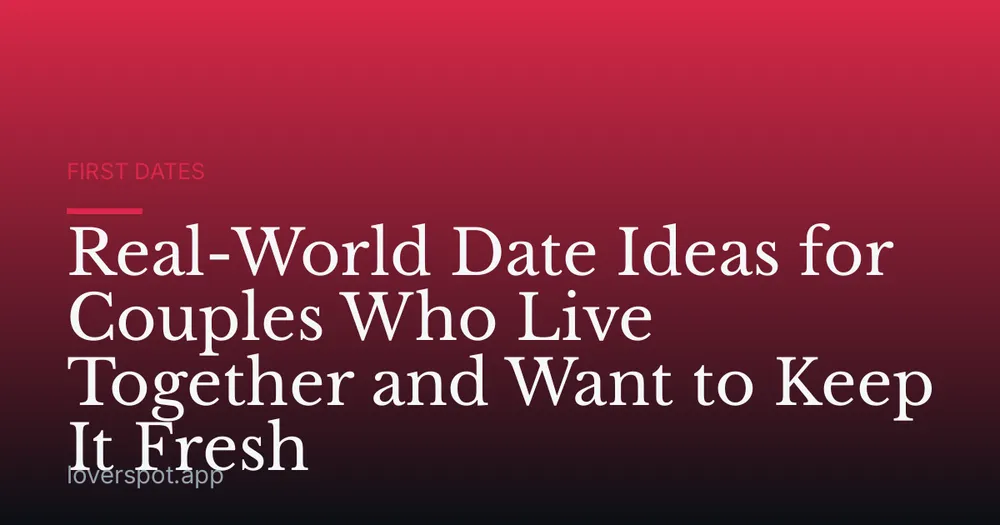 Real-World Date Ideas for Couples Who Live Together and Want to Keep It Fresh