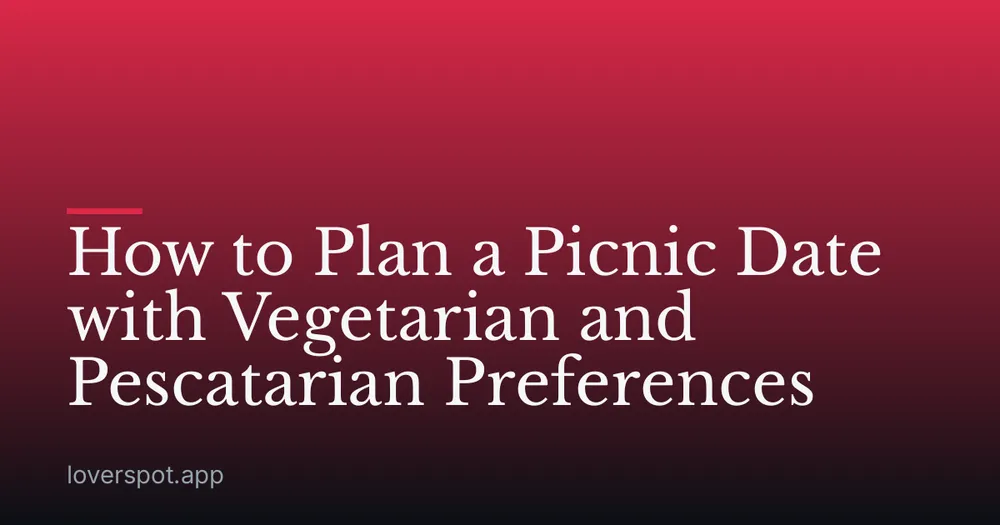 How to Plan a Picnic Date with Vegetarian and Pescatarian Preferences