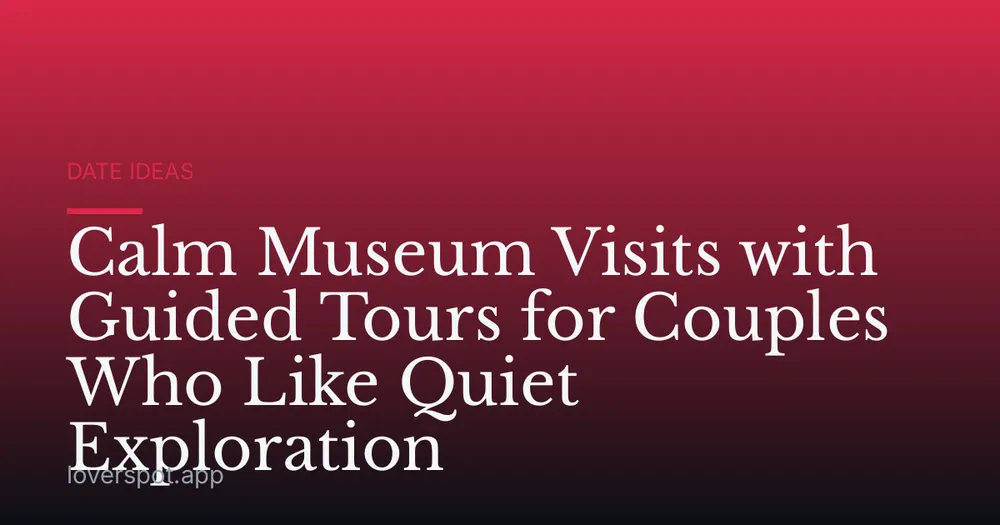Calm Museum Visits with Guided Tours for Couples Who Like Quiet Exploration