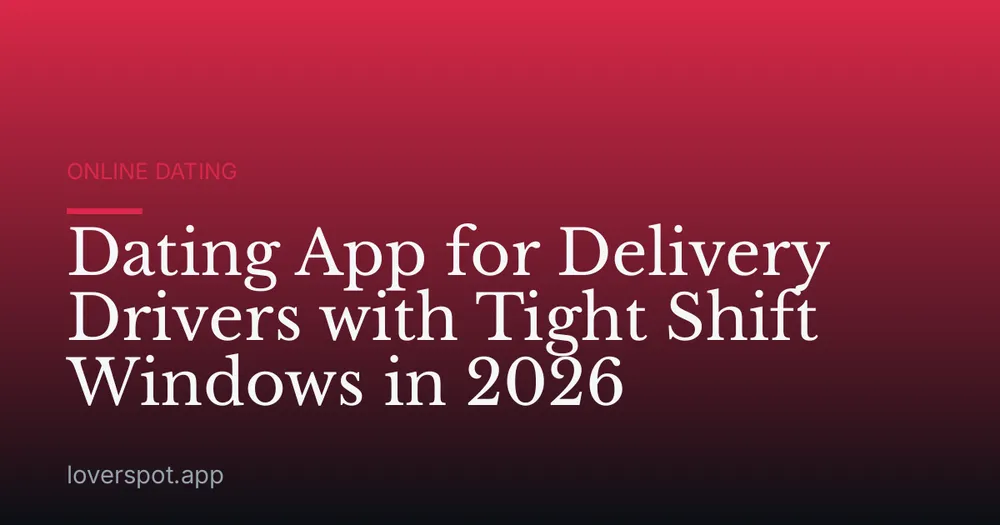 Dating App for Delivery Drivers with Tight Shift Windows in 2026