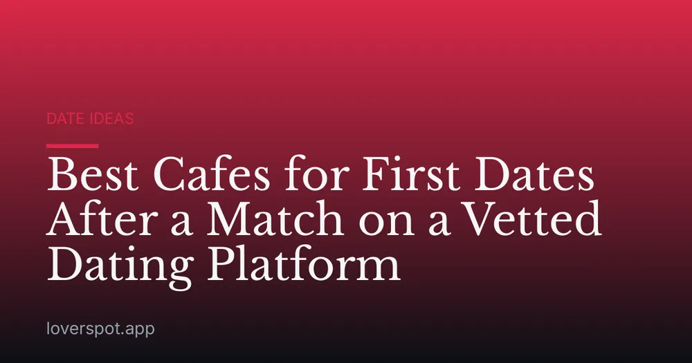 Best Cafes for First Dates After a Match on a Vetted Dating Platform