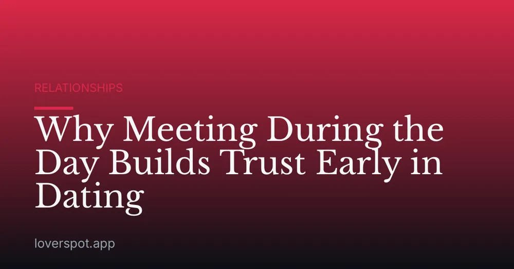 Why Meeting During the Day Builds Trust Early in Dating