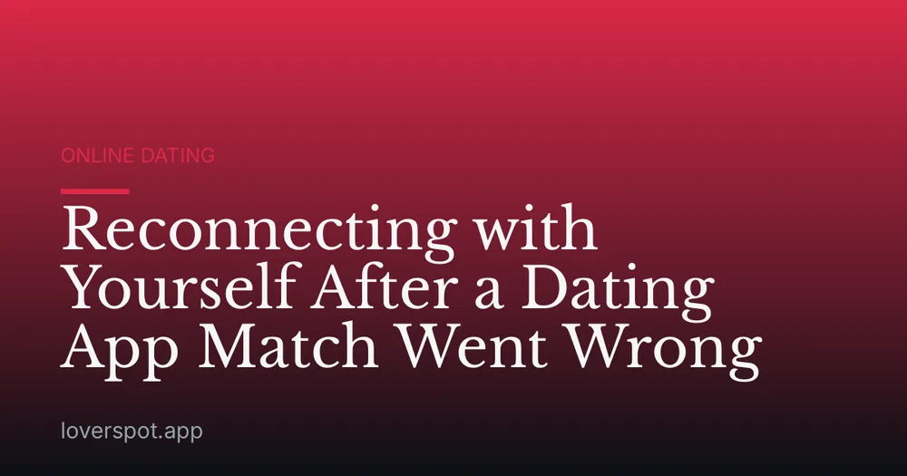 Reconnecting with Yourself After a Dating App Match Went Wrong