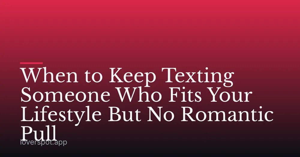 When to Keep Texting Someone Who Fits Your Lifestyle But No Romantic Pull