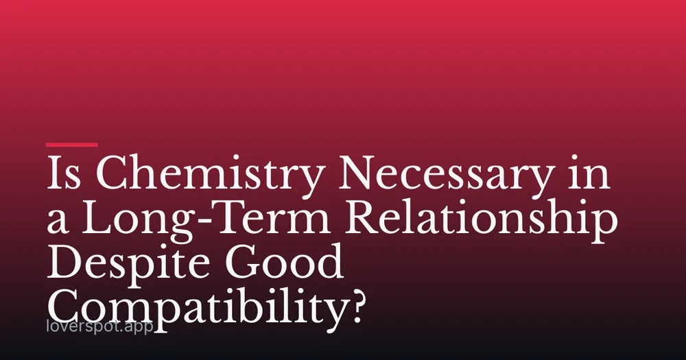 Is Chemistry Necessary in a Long-Term Relationship Despite Good Compatibility?