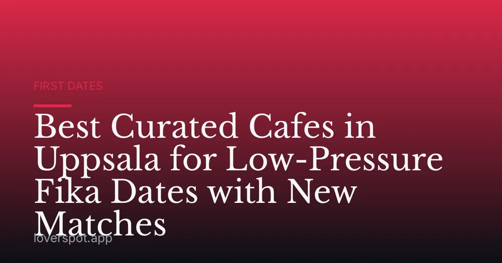 Best Curated Cafes in Uppsala for Low-Pressure Fika Dates with New Matches