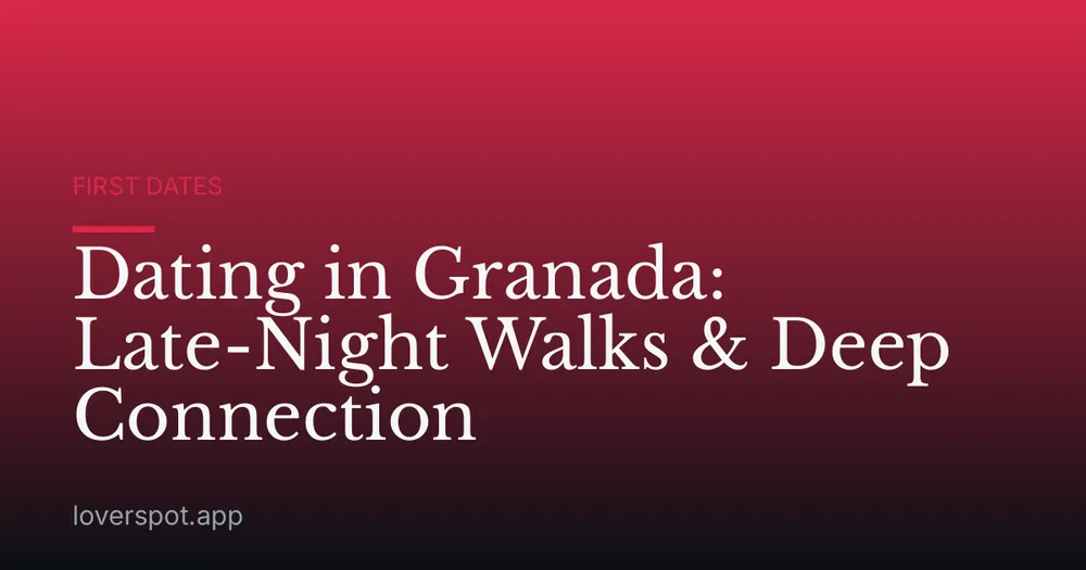 Dating in Granada: Late-Night Walks & Deep Connection