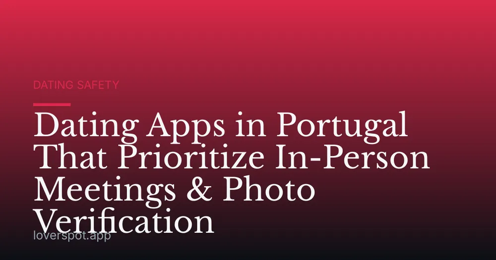 Dating Apps in Portugal That Prioritize In-Person Meetings & Photo Verification