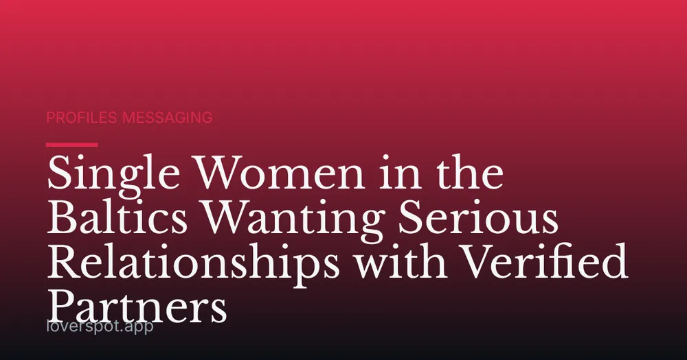 Single Women in the Baltics Wanting Serious Relationships with Verified Partners