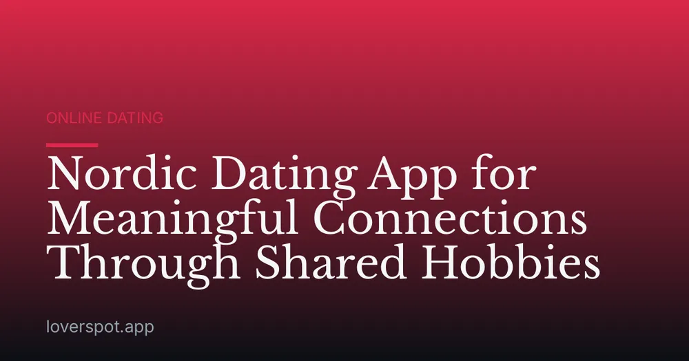 Nordic Dating App for Meaningful Connections Through Shared Hobbies