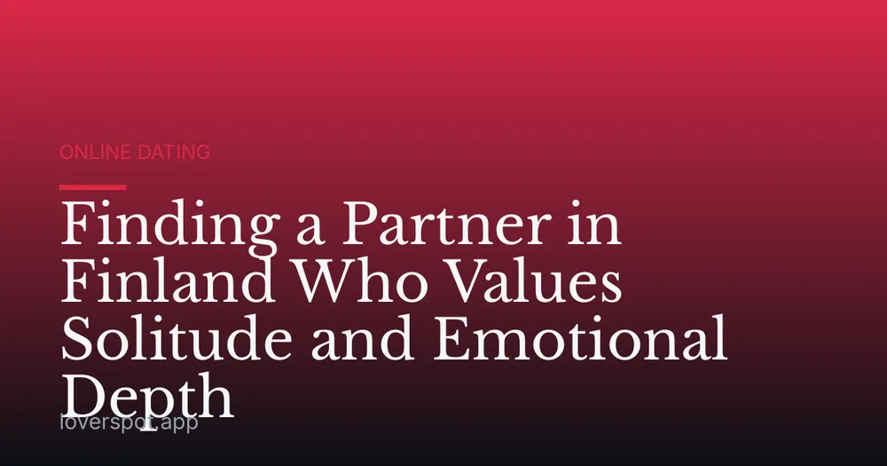 Finding a Partner in Finland Who Values Solitude and Emotional Depth