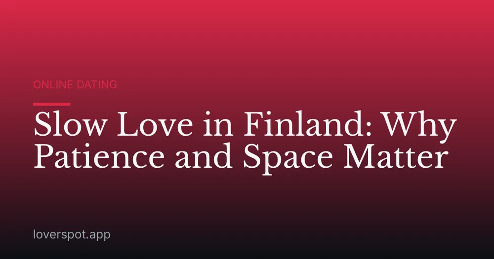 Slow Love in Finland: Why Patience and Space Matter