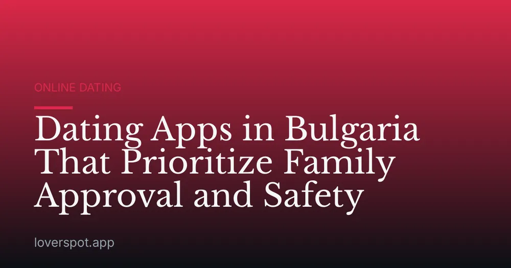 Dating Apps in Bulgaria That Prioritize Family Approval and Safety