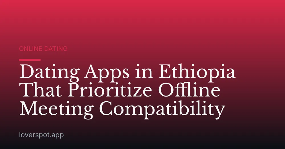 Dating Apps in Ethiopia That Prioritize Offline Meeting Compatibility
