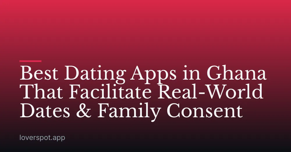 Best Dating Apps in Ghana That Facilitate Real-World Dates & Family Consent