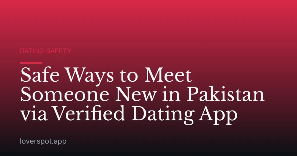 Safe Ways to Meet Someone New in Pakistan via Verified Dating App