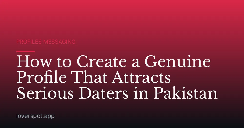 How to Create a Genuine Profile That Attracts Serious Daters in Pakistan