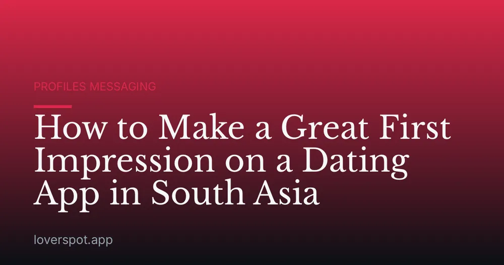 How to Make a Great First Impression on a Dating App in South Asia