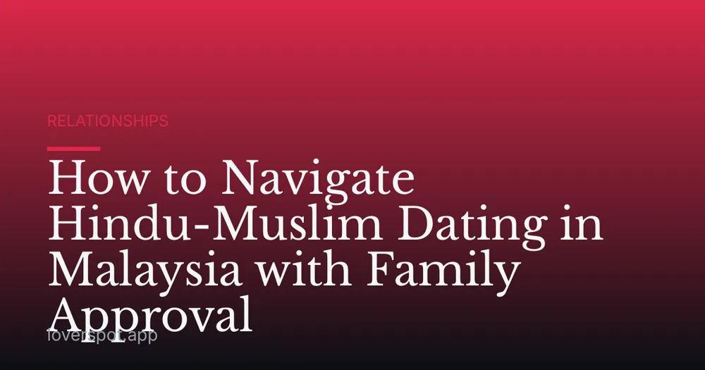 How to Navigate Hindu-Muslim Dating in Malaysia with Family Approval
