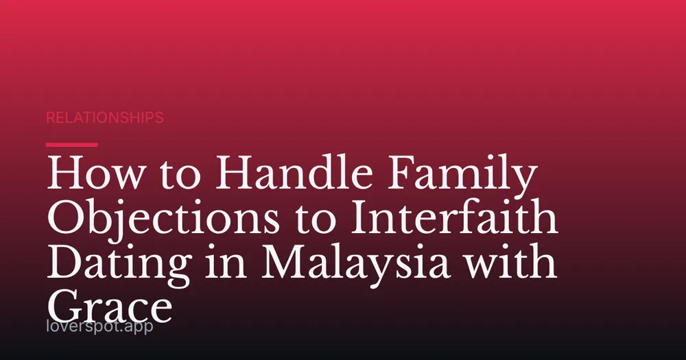 How to Handle Family Objections to Interfaith Dating in Malaysia with Grace