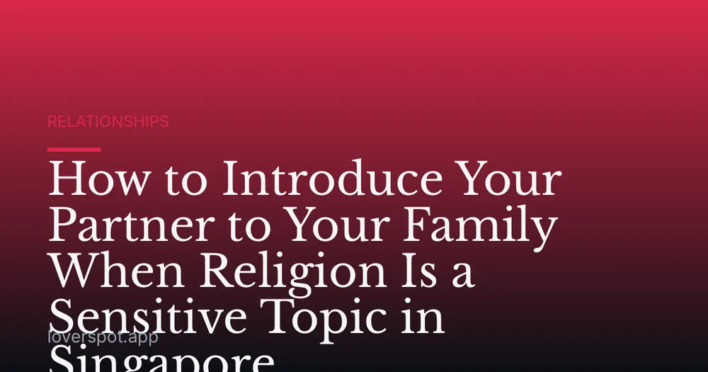 How to Introduce Your Partner to Your Family When Religion Is a Sensitive Topic in Singapore
