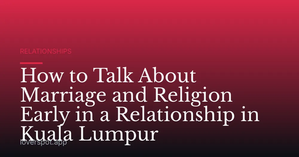 How to Talk About Marriage and Religion Early in a Relationship in Kuala Lumpur