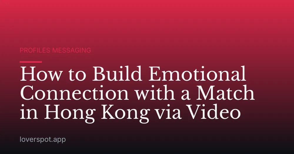 How to Build Emotional Connection with a Match in Hong Kong via Video