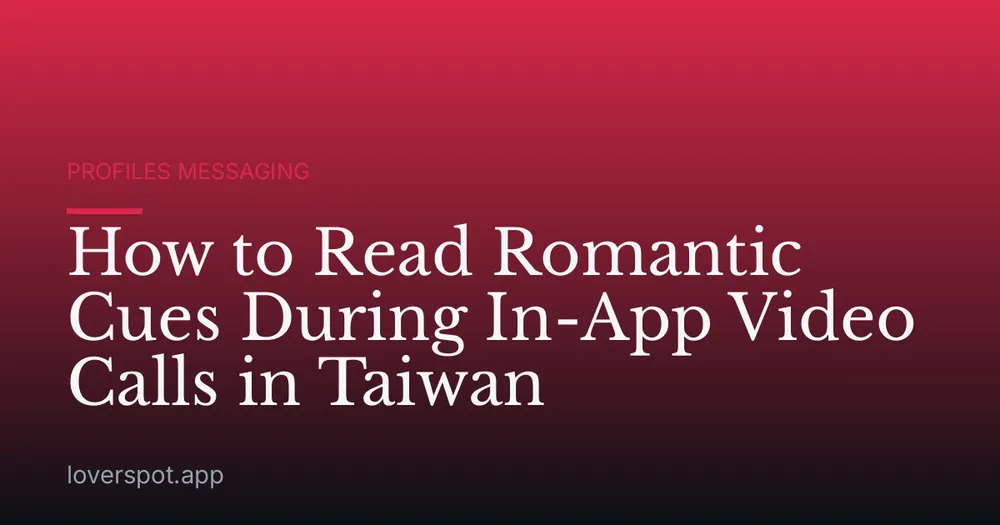 How to Read Romantic Cues During In-App Video Calls in Taiwan