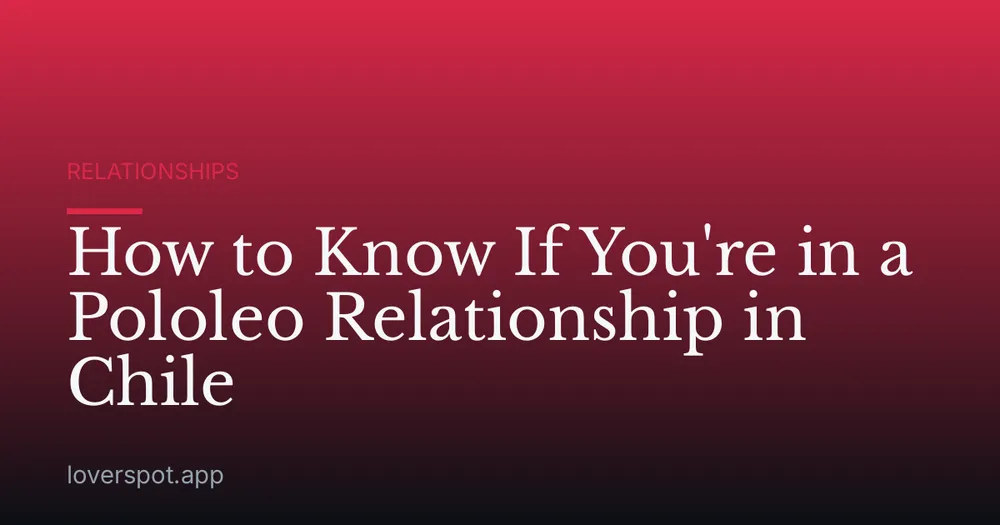 How to Know If You're in a Pololeo Relationship in Chile
