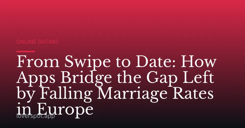 From Swipe to Date: How Apps Bridge the Gap Left by Falling Marriage Rates in Europe