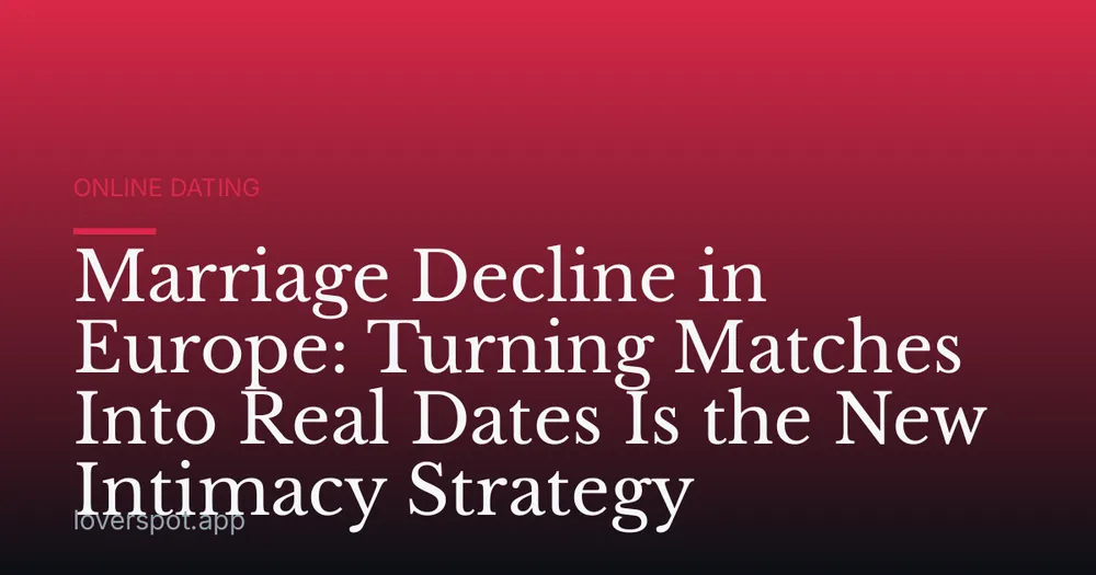 Marriage Decline in Europe: Turning Matches Into Real Dates Is the New Intimacy Strategy