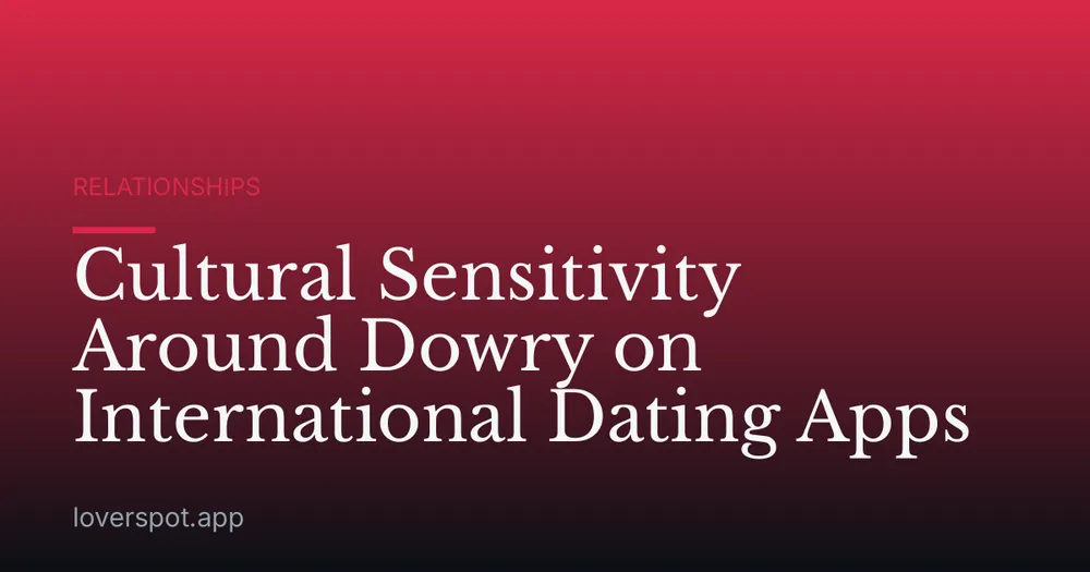 Cultural Sensitivity Around Dowry on International Dating Apps