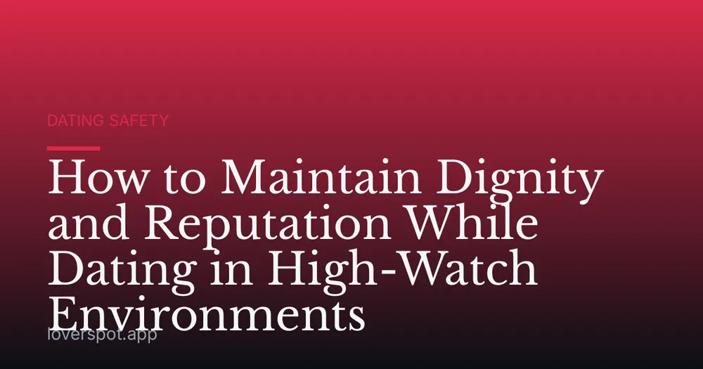How to Maintain Dignity and Reputation While Dating in High-Watch Environments