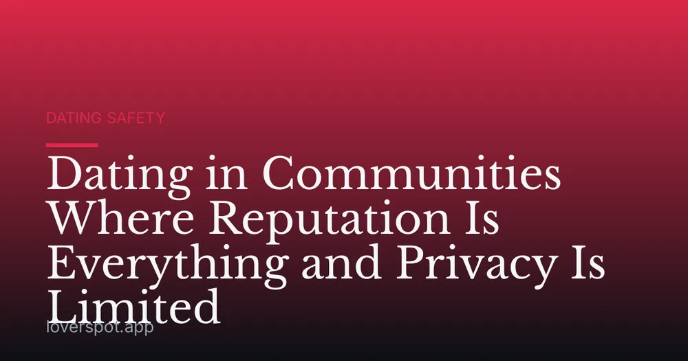 Dating in Communities Where Reputation Is Everything and Privacy Is Limited