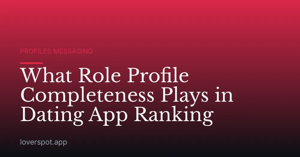What Role Profile Completeness Plays in Dating App Ranking