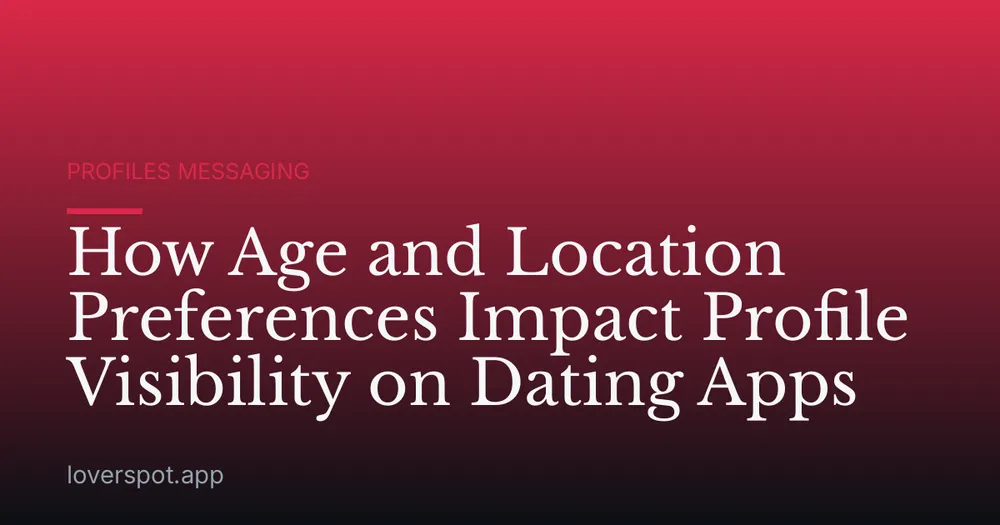 How Age and Location Preferences Impact Profile Visibility on Dating Apps