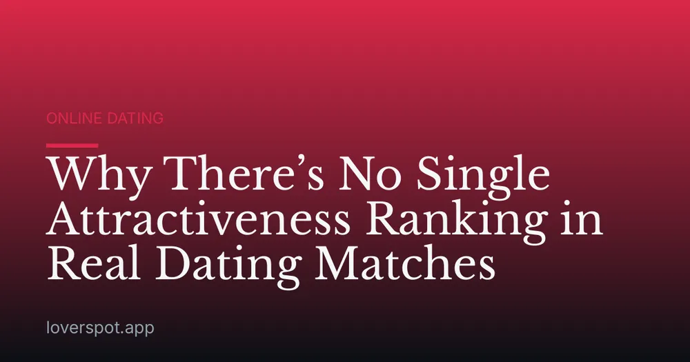 Why There’s No Single Attractiveness Ranking in Real Dating Matches
