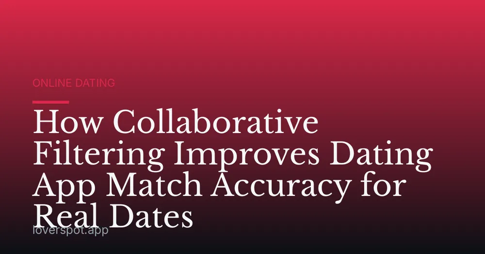 How Collaborative Filtering Improves Dating App Match Accuracy for Real Dates