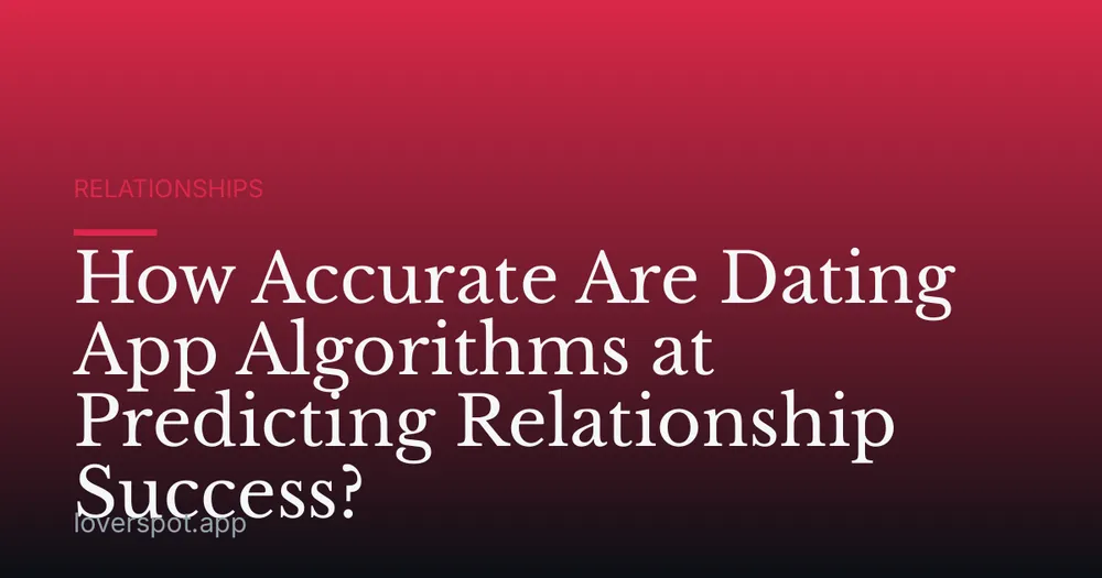 How Accurate Are Dating App Algorithms at Predicting Relationship Success?