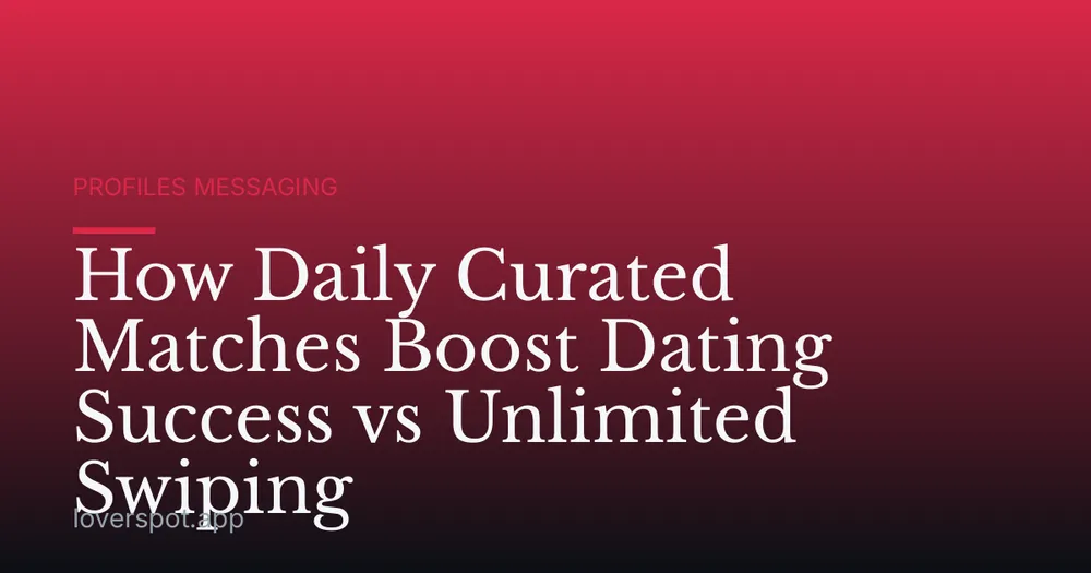 How Daily Curated Matches Boost Dating Success vs Unlimited Swiping
