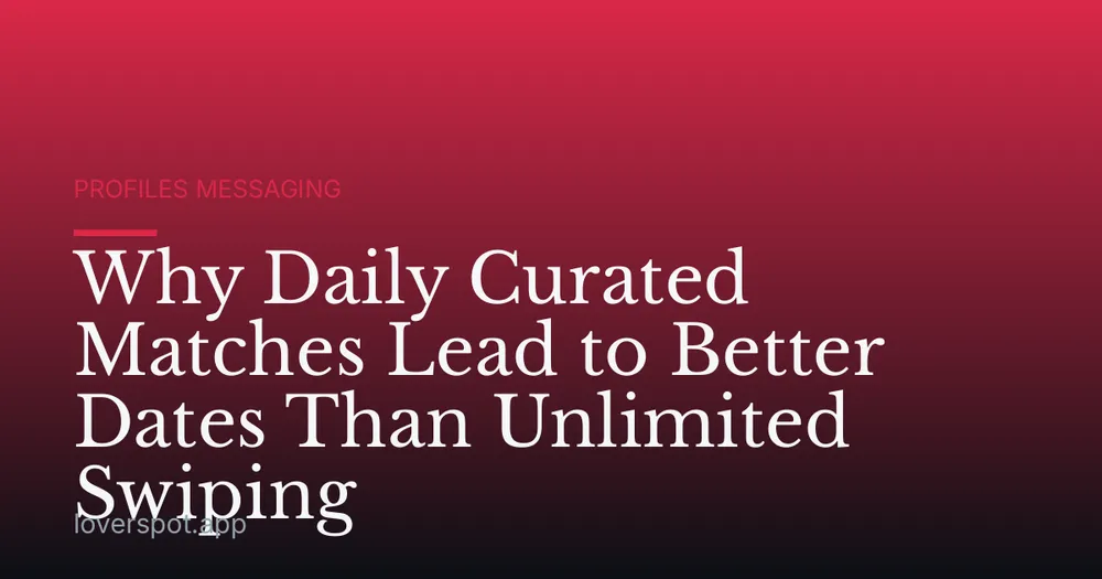 Why Daily Curated Matches Lead to Better Dates Than Unlimited Swiping