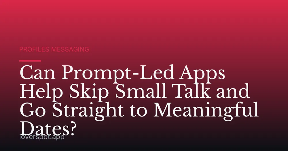 Can Prompt-Led Apps Help Skip Small Talk and Go Straight to Meaningful Dates?