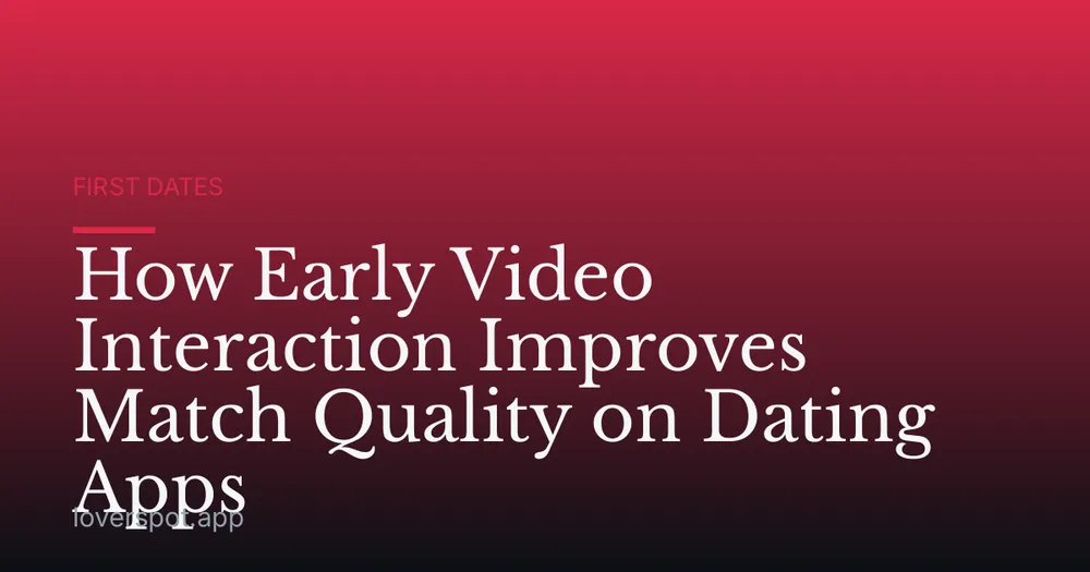 How Early Video Interaction Improves Match Quality on Dating Apps