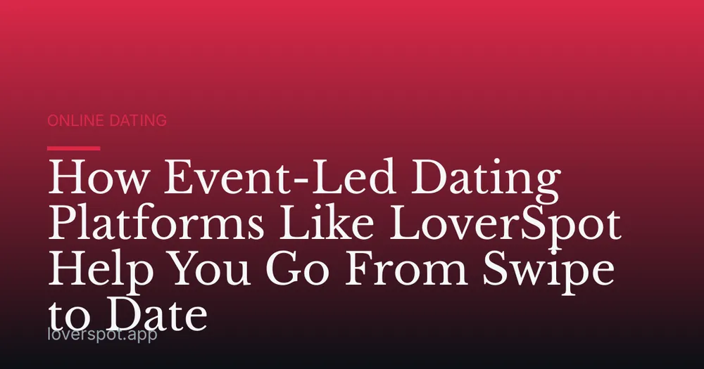 How Event-Led Dating Platforms Like LoverSpot Help You Go From Swipe to Date