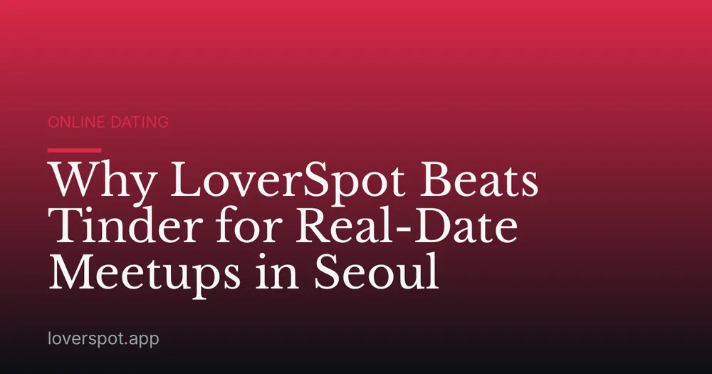 Why LoverSpot Beats Tinder for Real-Date Meetups in Seoul