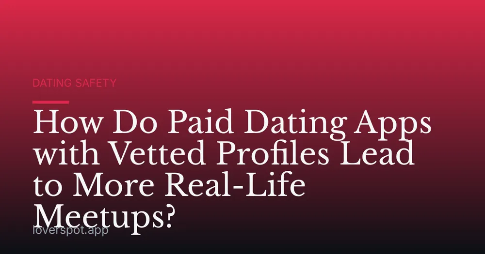 How Do Paid Dating Apps with Vetted Profiles Lead to More Real-Life Meetups?