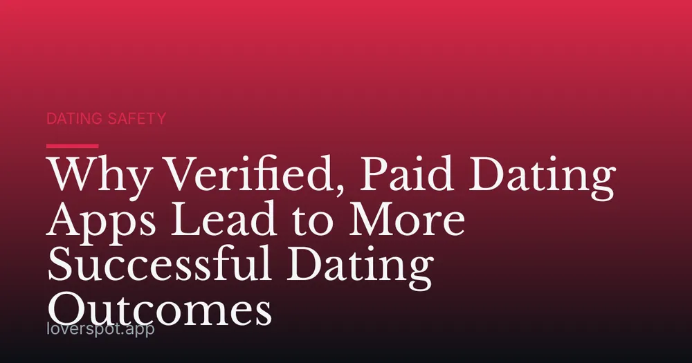 Why Verified, Paid Dating Apps Lead to More Successful Dating Outcomes